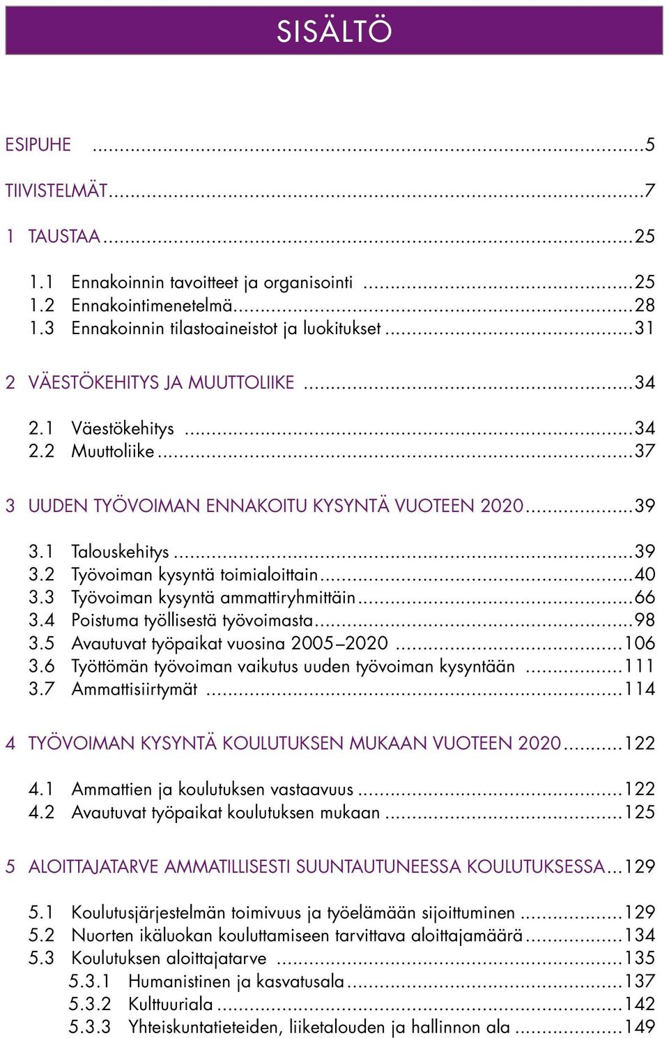 ..40 3.3 Työvoiman kysyntä ammattiryhmittäin...66 3.4 Poistuma työllisestä työvoimasta...98 3.5 Avautuvat työpaikat vuosina 2005 2020...106 3.6 Työttömän työvoiman vaikutus uuden työvoiman kysyntään.