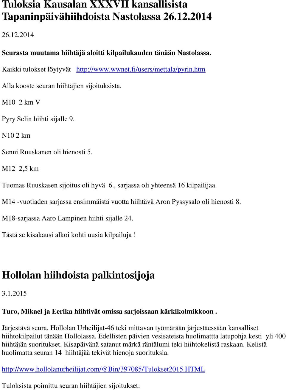 M12 2,5 km Tuomas Ruuskasen sijoitus oli hyvä 6., sarjassa oli yhteensä 16 kilpailijaa. M14 -vuotiaden sarjassa ensimmäistä vuotta hiihtävä Aron Pyssysalo oli hienosti 8.