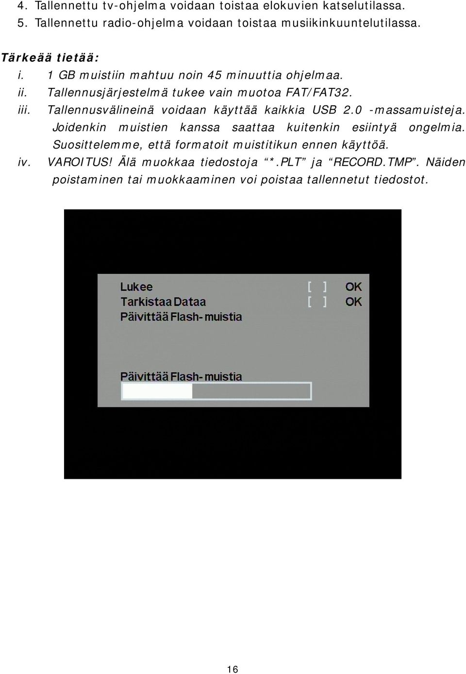 Tallennusvälineinä voidaan käyttää kaikkia USB 2.0 -massamuisteja. Joidenkin muistien kanssa saattaa kuitenkin esiintyä ongelmia.