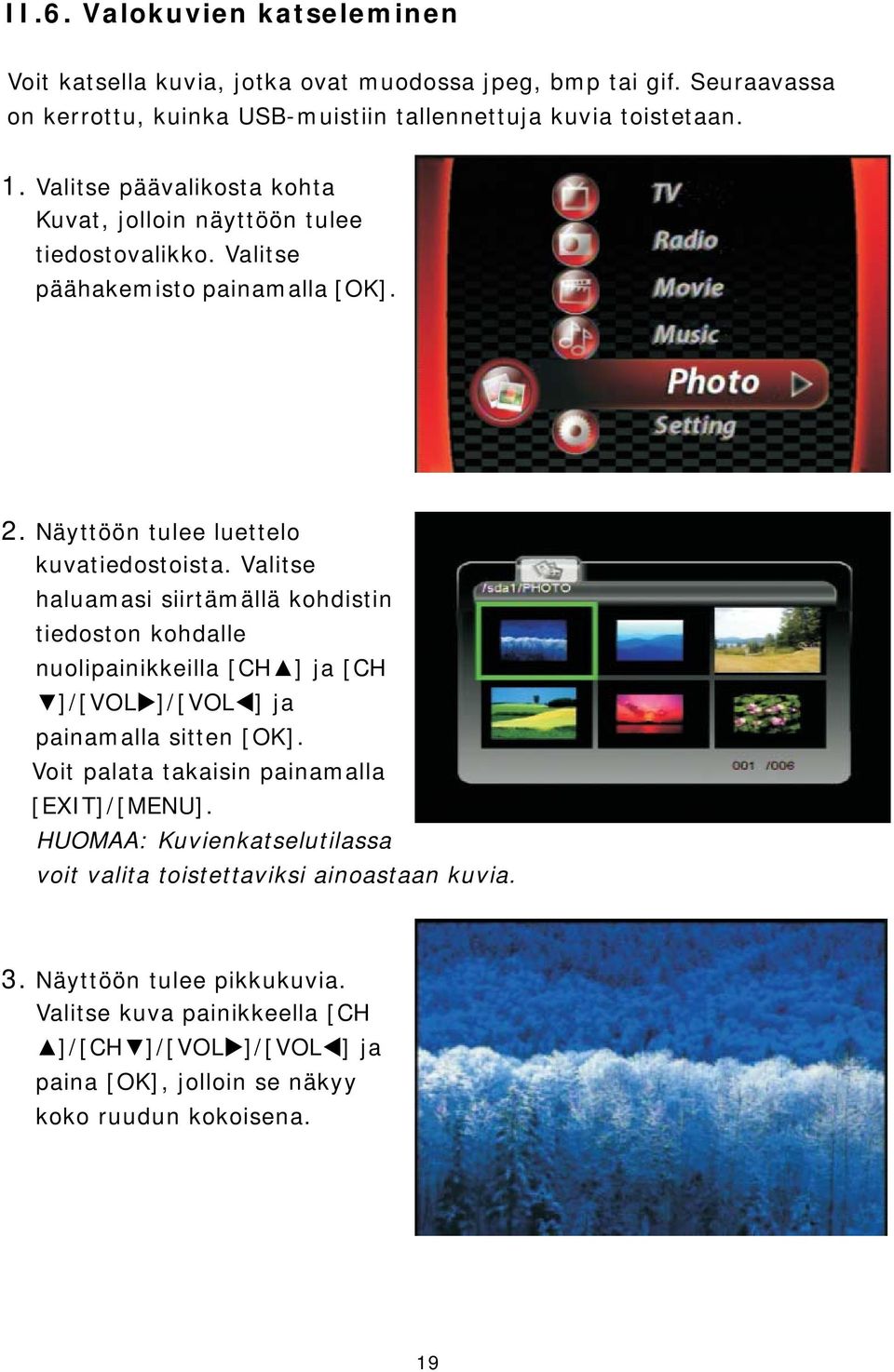 Valitse haluamasi siirtämällä kohdistin tiedoston kohdalle nuolipainikkeilla [CH ] ja [CH ]/[VOL ]/[VOL ] ja painamalla sitten [OK]. Voit palata takaisin painamalla [EXIT]/[MENU].