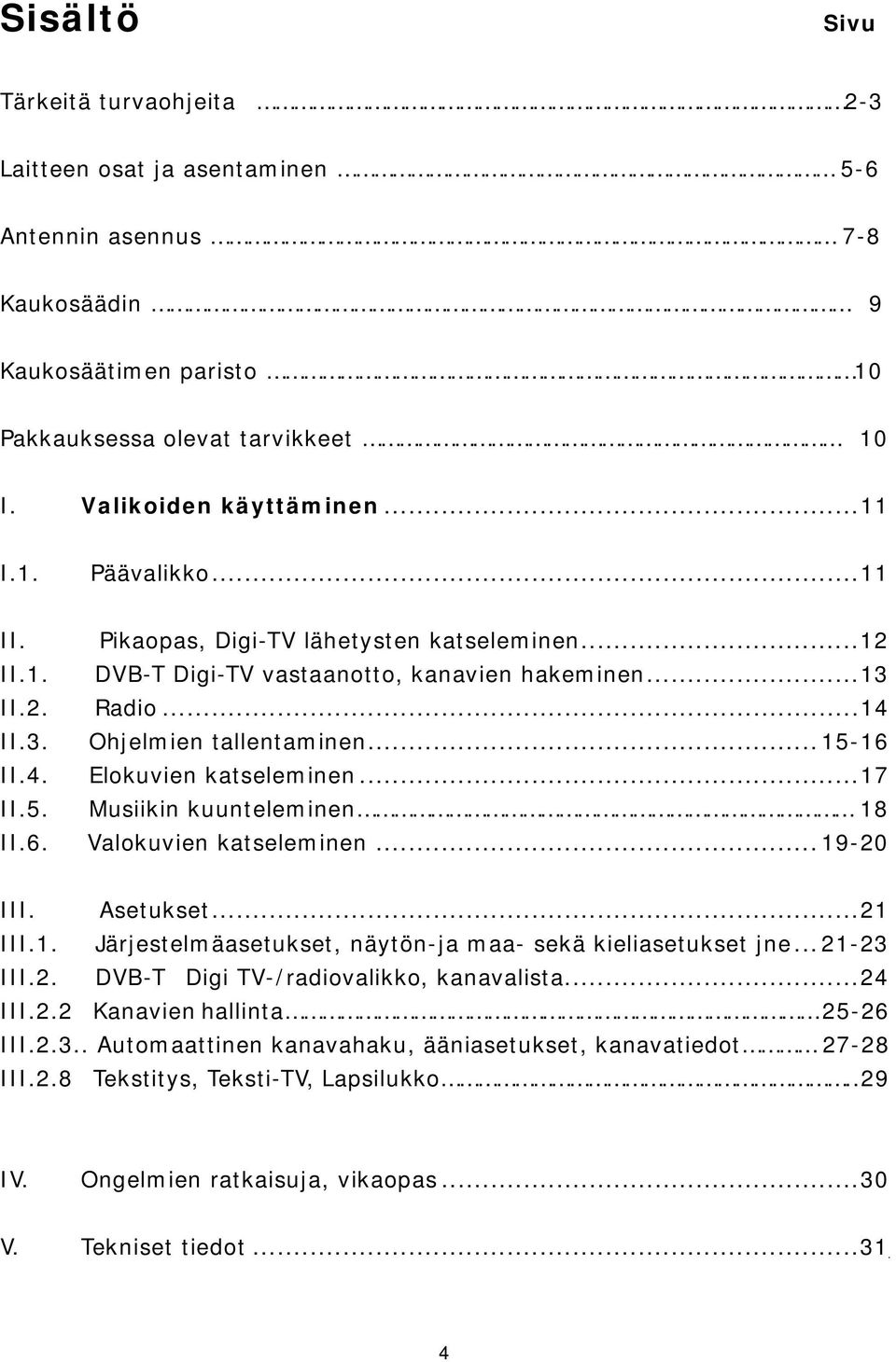 ..17 II.5. Musiikin kuunteleminen 18 II.6. Valokuvien katseleminen... 19-20 III. Asetukset...21 III.1. Järjestelmäasetukset, näytön-ja maa- sekä kieliasetukset jne... 21-23 III.2. DVB-T Digi TV-/radiovalikko, kanavalista.