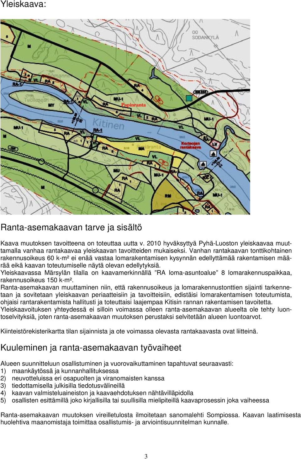 Vanhan rantakaavan tonttikohtainen rakennusoikeus 60 k-m² ei enää vastaa lomarakentamisen kysynnän edellyttämää rakentamisen määrää eikä kaavan toteutumiselle näytä olevan edellytyksiä.