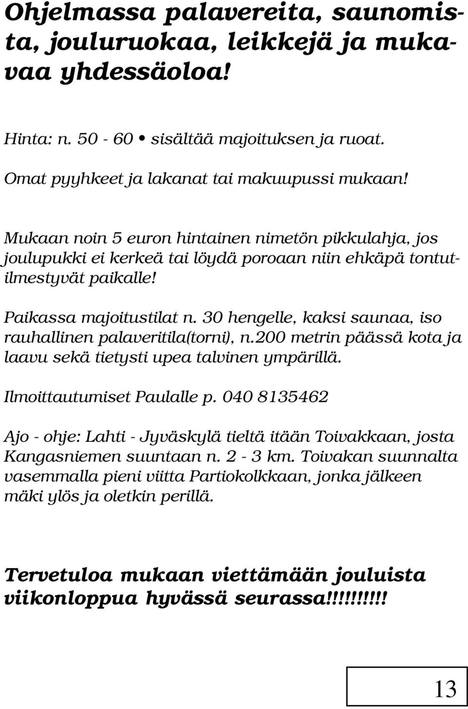 30 hengelle, kaksi saunaa, iso rauhallinen palaveritila(torni), n.200 metrin päässä kota ja laavu sekä tietysti upea talvinen ympärillä. Ilmoittautumiset Paulalle p.