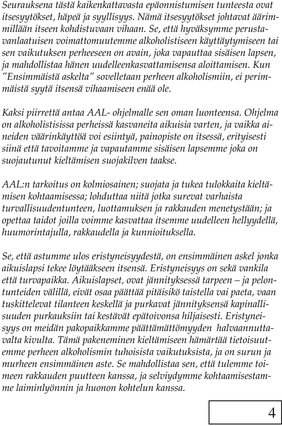 uudelleenkasvattamisensa aloittamisen. Kun Ensimmäistä askelta sovelletaan perheen alkoholismiin, ei perimmäistä syytä itsensä vihaamiseen enää ole.