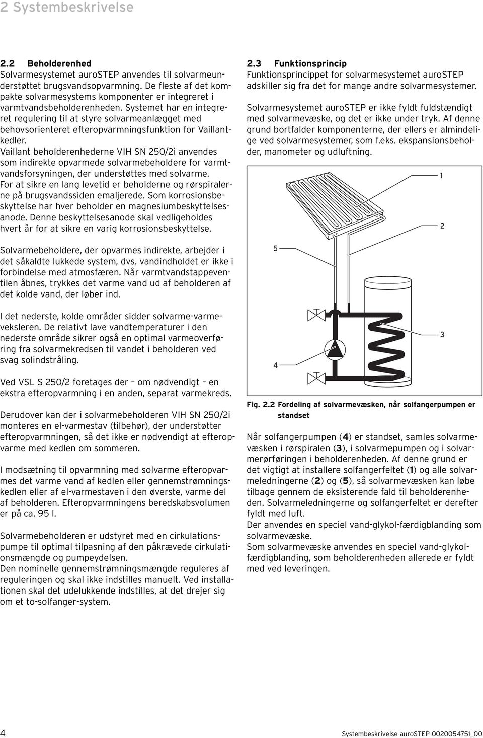 Systemet har en integreret regulering til at styre solvarmeanlægget med behovsorienteret efteropvarmningsfunktion for Vaillantkedler.