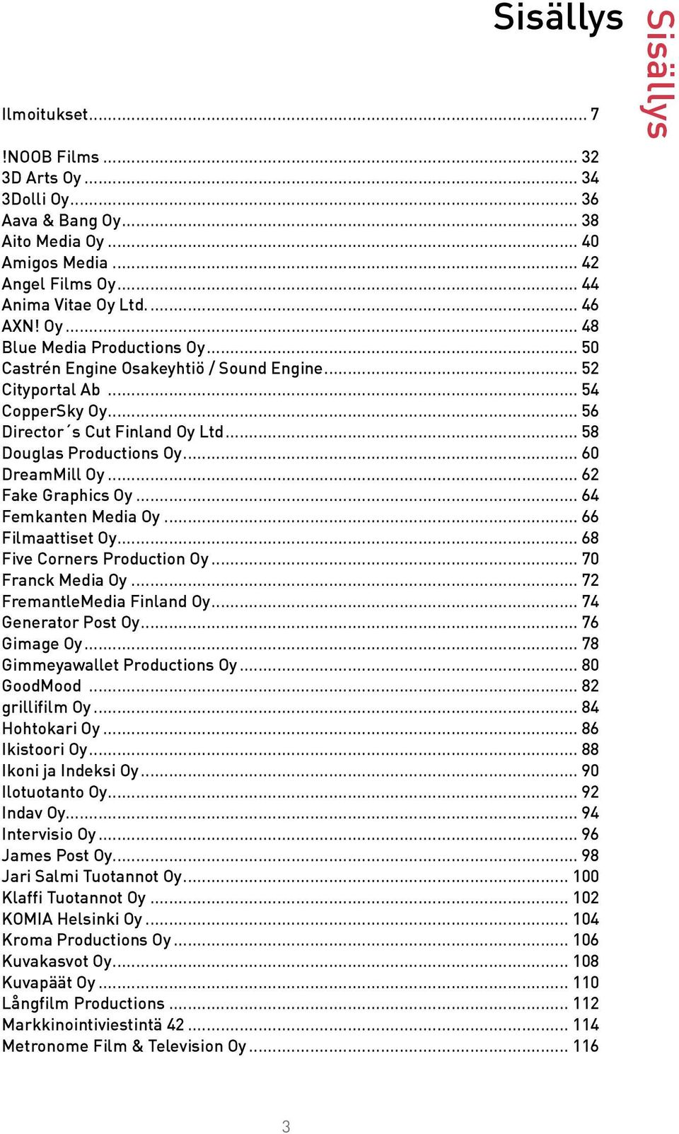 .. 64 Femkanten Media Oy... 66 Filmaattiset Oy... 68 Five Corners Production Oy... 70 Franck Media Oy... 72 FremantleMedia Finland Oy... 74 Generator Post Oy... 76 Gimage Oy.