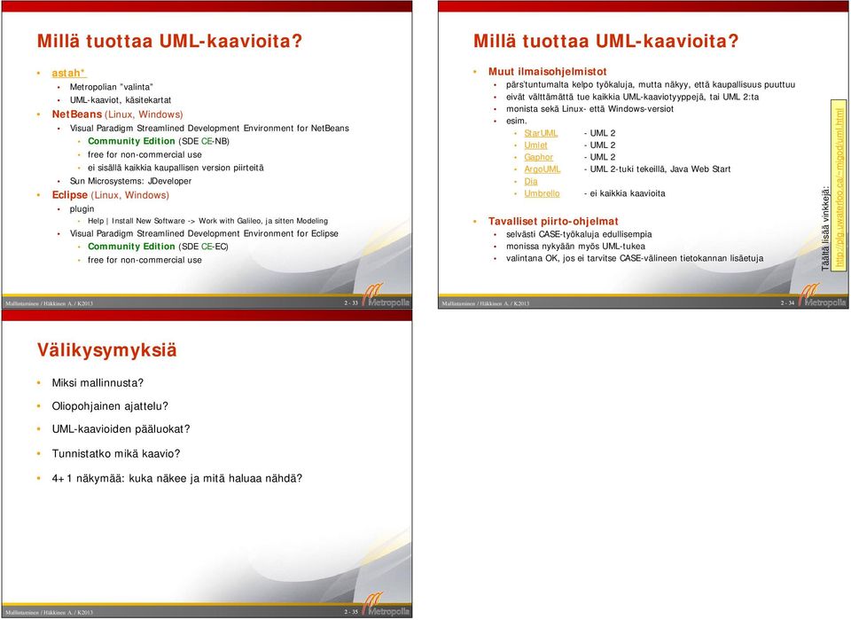 use ei sisällä kaikkia kaupallisen version piirteitä Sun Microsystems: JDeveloper Eclipse (Linux, Windows) plugin Help Install New Software -> Work with Galileo, ja sitten Modeling Visual Paradigm