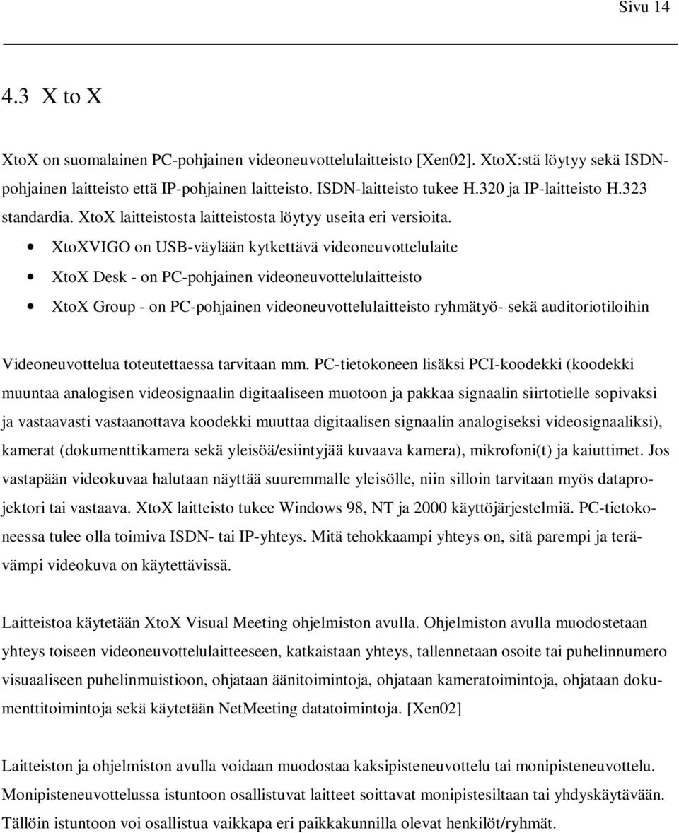 XtoXVIGO on USB-väylään kytkettävä videoneuvottelulaite XtoX Desk - on PC-pohjainen videoneuvottelulaitteisto XtoX Group - on PC-pohjainen videoneuvottelulaitteisto ryhmätyö- sekä auditoriotiloihin