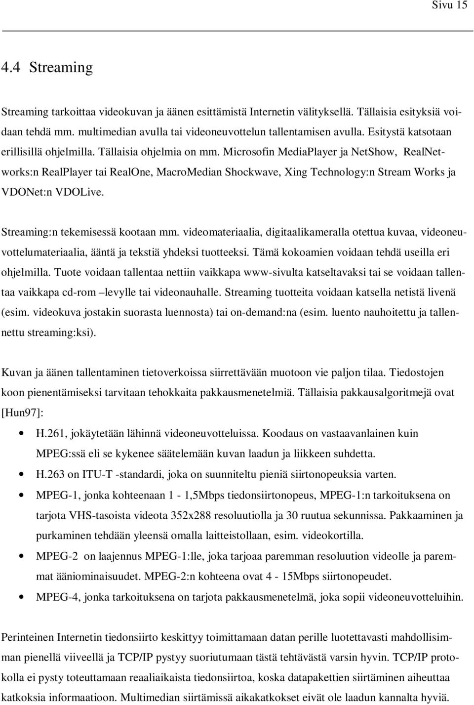 Microsofin MediaPlayer ja NetShow, RealNetworks:n RealPlayer tai RealOne, MacroMedian Shockwave, Xing Technology:n Stream Works ja VDONet:n VDOLive. Streaming:n tekemisessä kootaan mm.