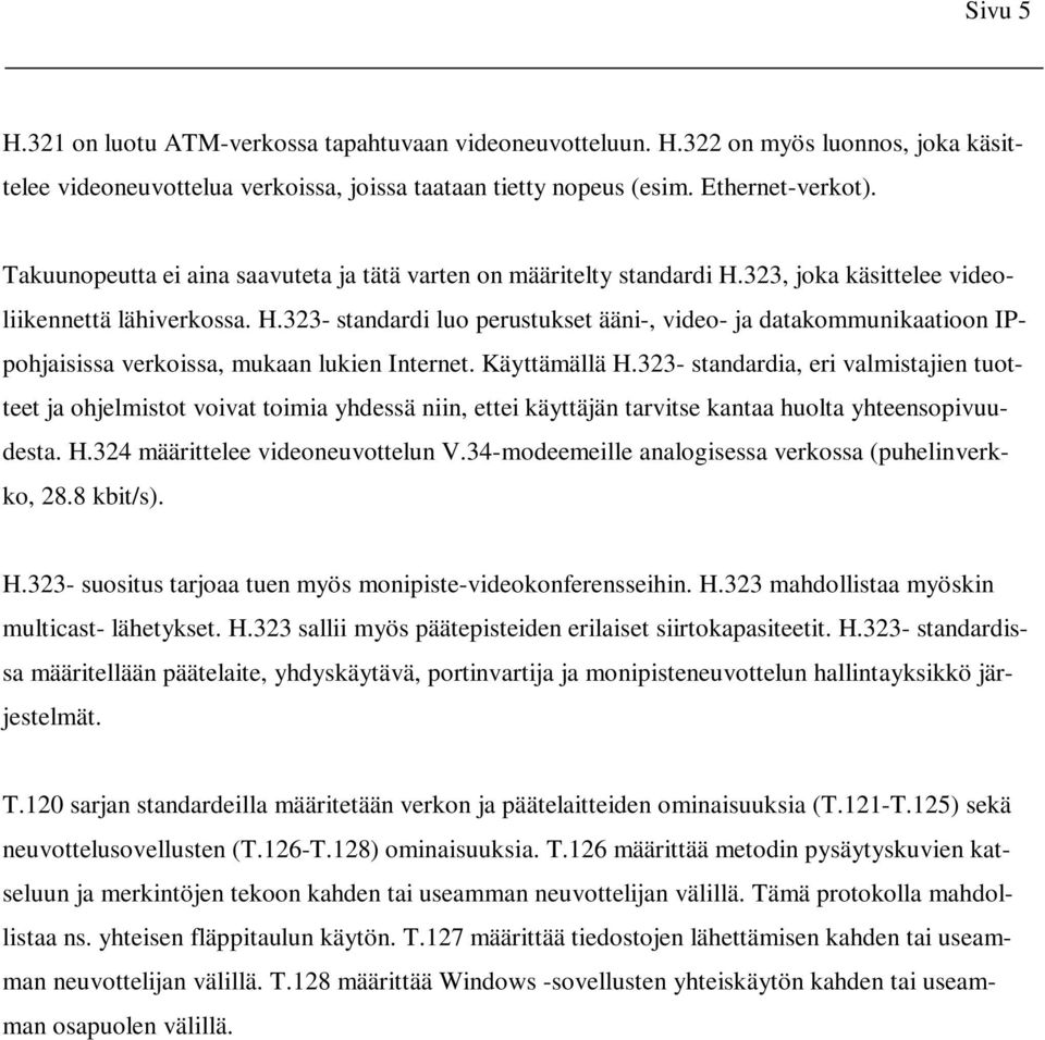 Käyttämällä H.323- standardia, eri valmistajien tuotteet ja ohjelmistot voivat toimia yhdessä niin, ettei käyttäjän tarvitse kantaa huolta yhteensopivuudesta. H.324 määrittelee videoneuvottelun V.