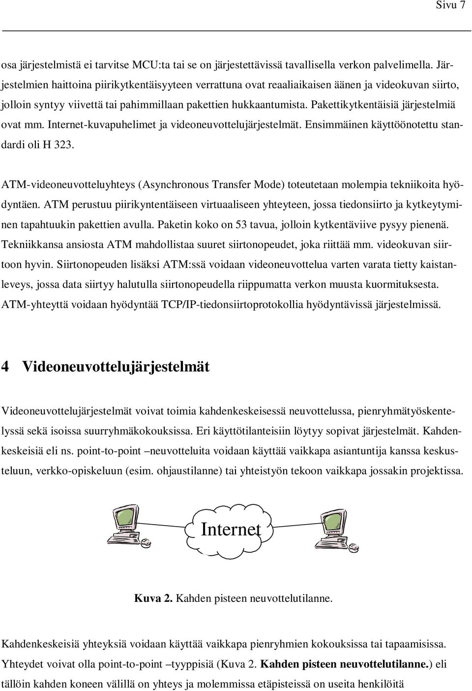 Pakettikytkentäisiä järjestelmiä ovat mm. Internet-kuvapuhelimet ja videoneuvottelujärjestelmät. Ensimmäinen käyttöönotettu standardi oli H 323.