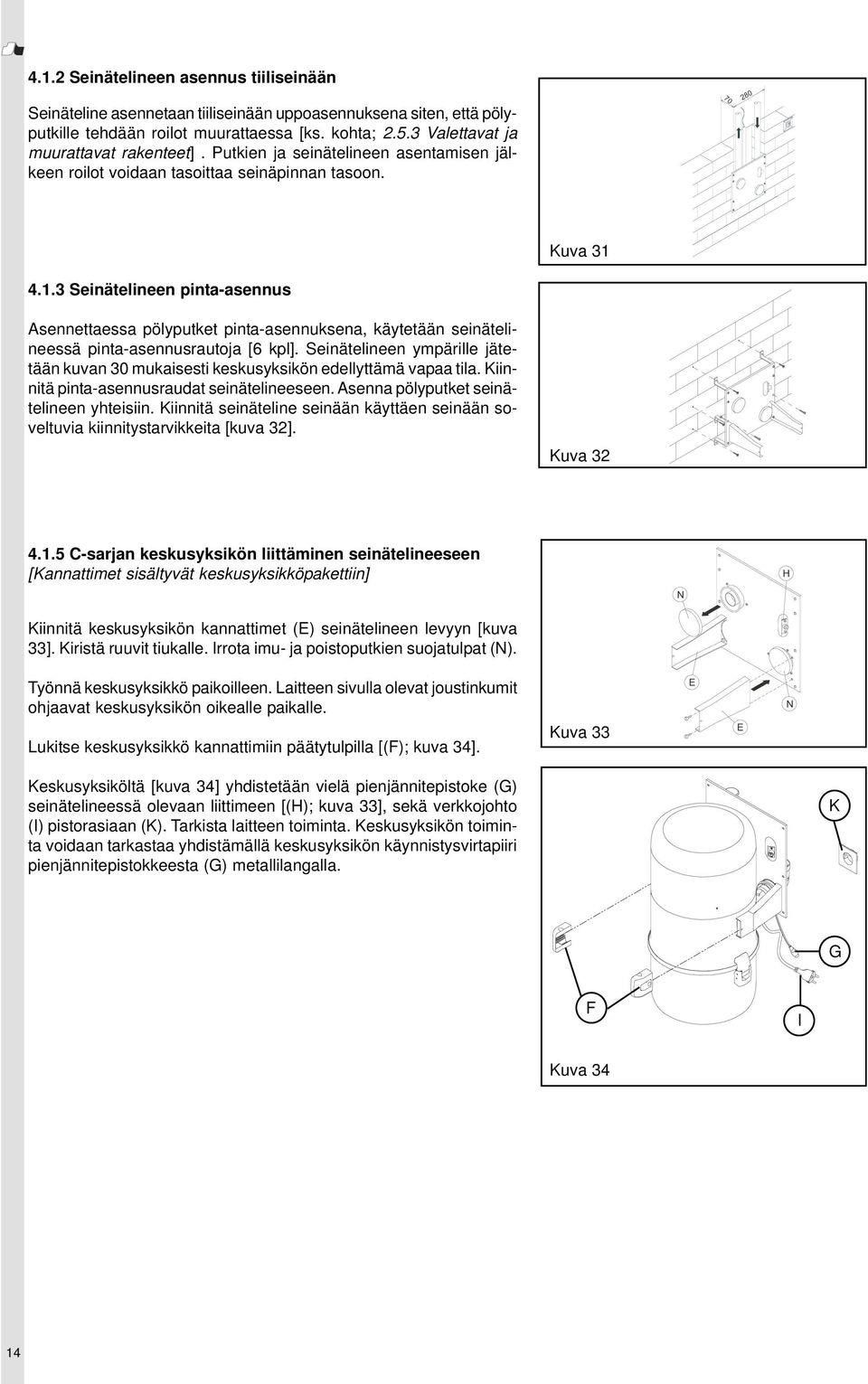 4.1.3 Seinätelineen pinta-asennus Asennettaessa pölyputket pinta-asennuksena, käytetään seinätelineessä pinta-asennusrautoja [6 kpl].