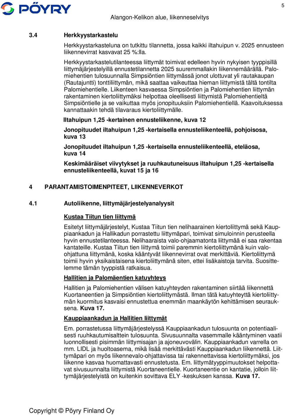 Palomiehentien tulosuunnalla Simpsiöntien liittymässä jonot ulottuvat yli rautakaupan (Rautajuntti) tonttiliittymän, mikä saattaa vaikeuttaa hieman liittymistä tältä tontilta Palomiehentielle.