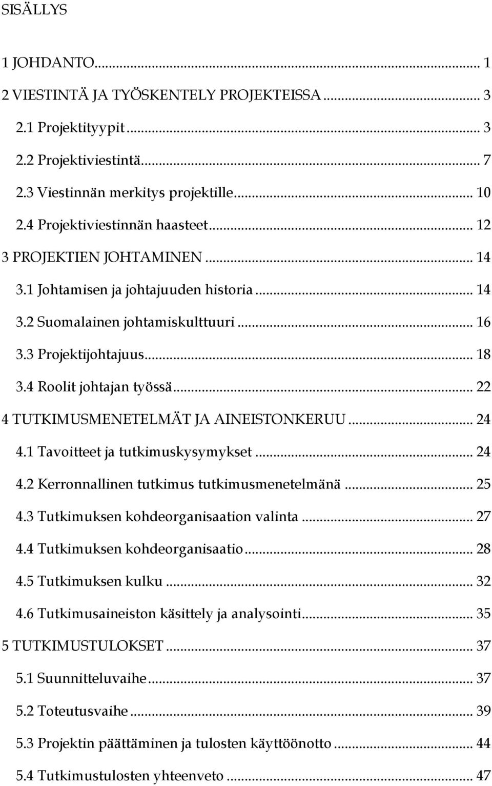 .. 22 4 TUTKIMUSMENETELMÄT JA AINEISTONKERUU... 24 4.1 Tavoitteet ja tutkimuskysymykset... 24 4.2 Kerronnallinen tutkimus tutkimusmenetelmänä... 25 4.3 Tutkimuksen kohdeorganisaation valinta... 27 4.