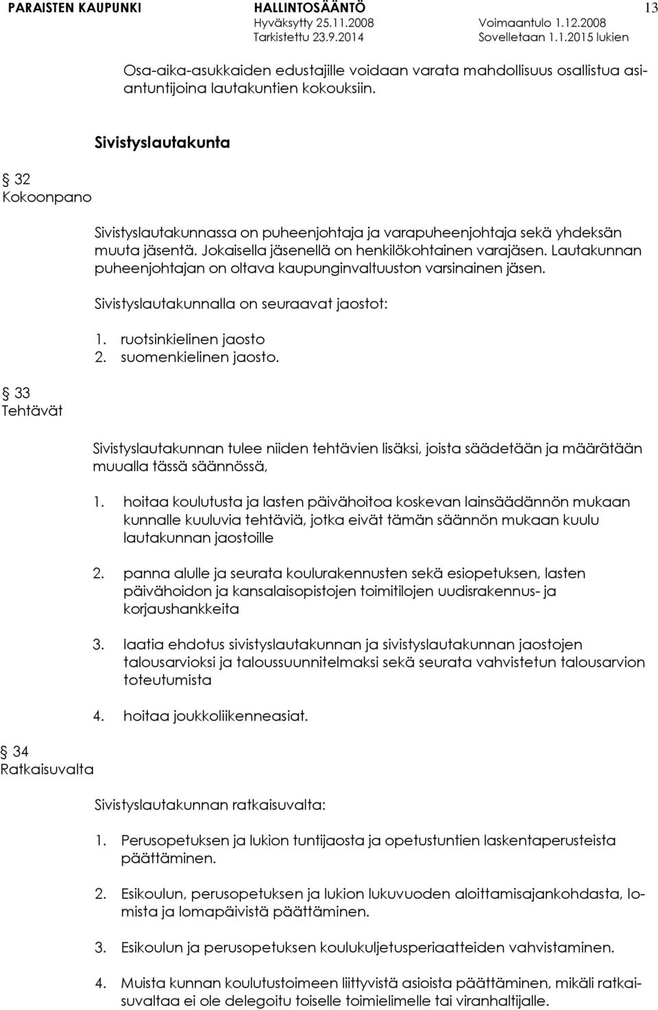 Jokaisella jäsenellä on henkilökohtainen varajäsen. Lautakunnan puheenjohtajan on oltava kaupunginvaltuuston varsinainen jäsen. Sivistyslautakunnalla on seuraavat jaostot: 1. ruotsinkielinen jaosto 2.