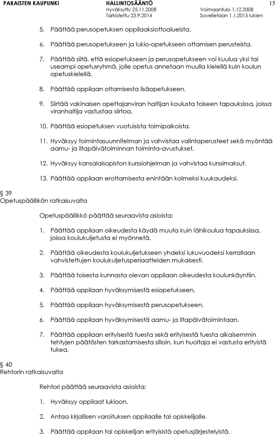 Päättää oppilaan ottamisesta lisäopetukseen. 9. Siirtää vakinaisen opettajanviran haltijan koulusta toiseen tapauksissa, joissa viranhaltija vastustaa siirtoa. 10.