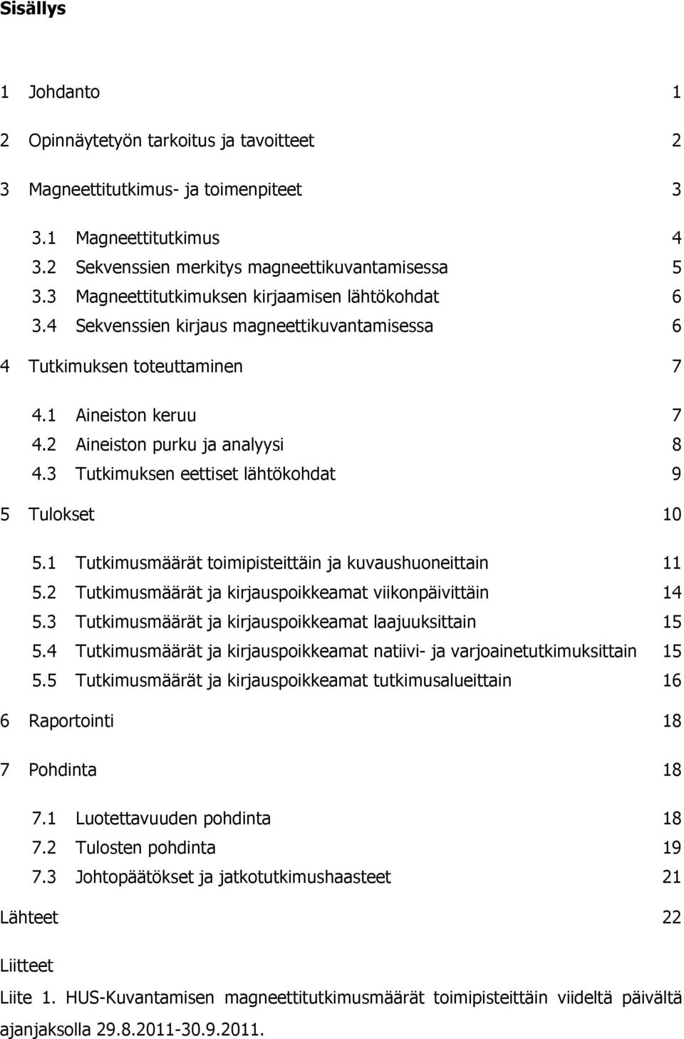 3 Tutkimuksen eettiset lähtökohdat 9 5 Tulokset 10 5.1 Tutkimusmäärät toimipisteittäin ja kuvaushuoneittain 11 5.2 Tutkimusmäärät ja kirjauspoikkeamat viikonpäivittäin 14 5.