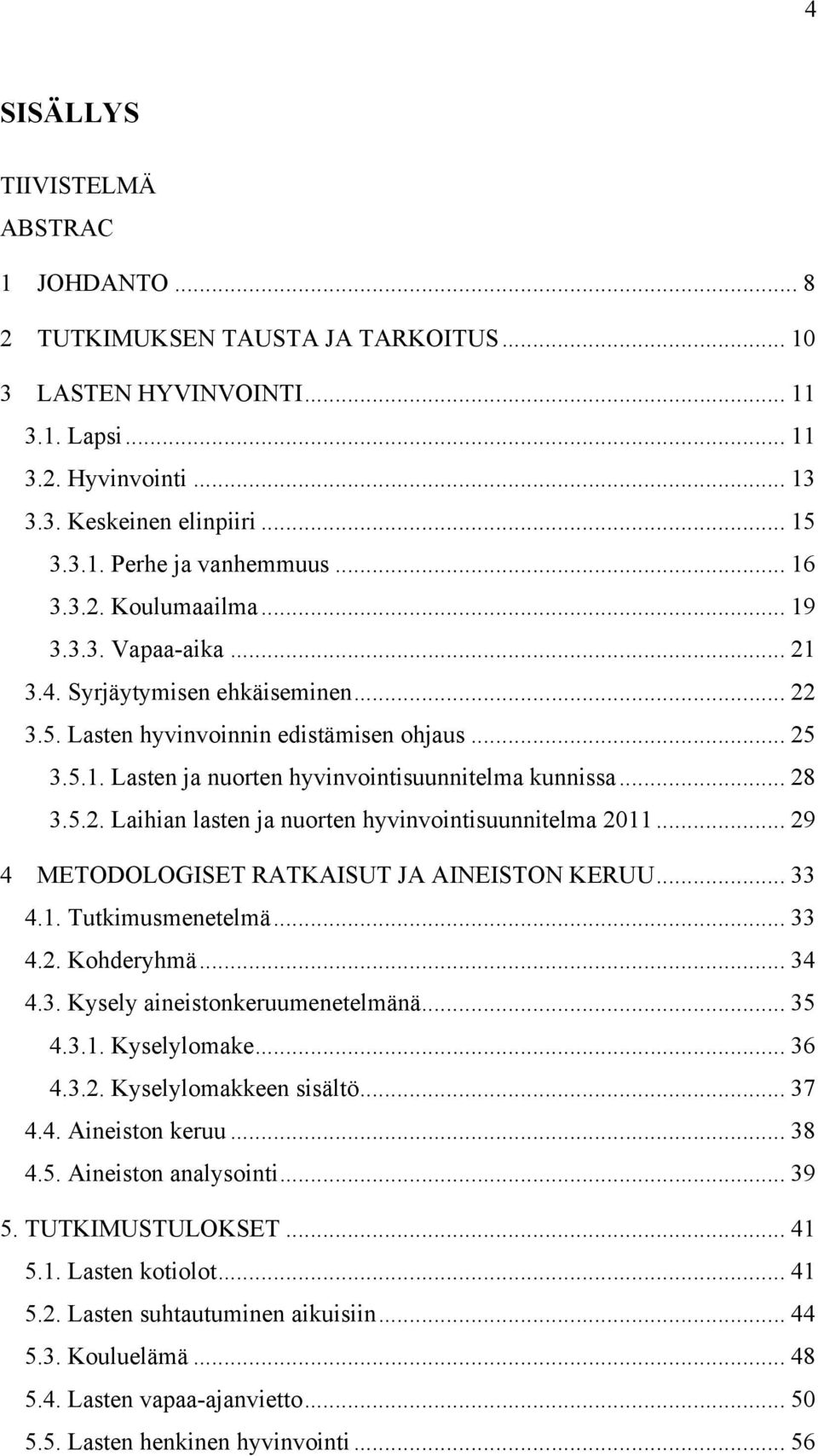 .. 28 3.5.2. Laihian lasten ja nuorten hyvinvointisuunnitelma 2011... 29 4 METODOLOGISET RATKAISUT JA AINEISTON KERUU... 33 4.1. Tutkimusmenetelmä... 33 4.2. Kohderyhmä... 34 4.3. Kysely aineistonkeruumenetelmänä.