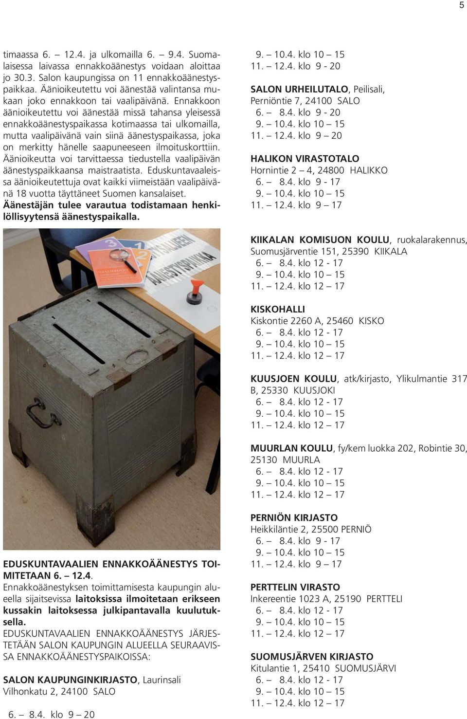 Ennakkoon äänioikeutettu voi äänestää missä tahansa yleisessä ennakkoäänestyspaikassa kotimaassa tai ulkomailla, mutta vaalipäivänä vain siinä äänestyspaikassa, joka on merkitty hänelle saapuneeseen