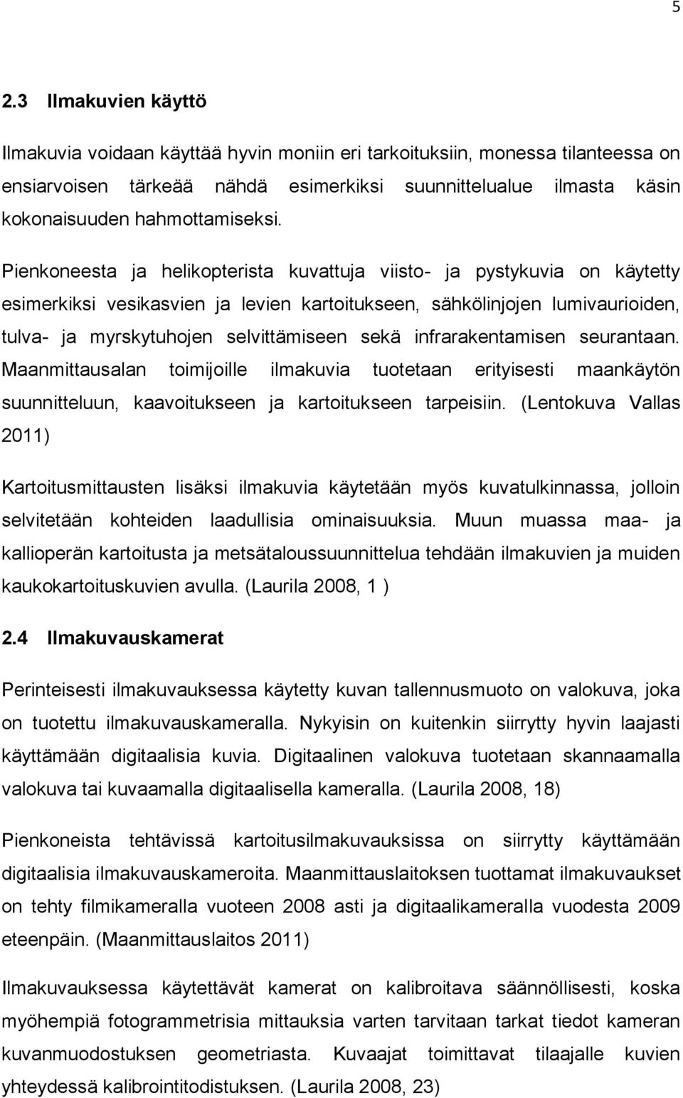 Pienkoneesta ja helikopterista kuvattuja viisto- ja pystykuvia on käytetty esimerkiksi vesikasvien ja levien kartoitukseen, sähkölinjojen lumivaurioiden, tulva- ja myrskytuhojen selvittämiseen sekä