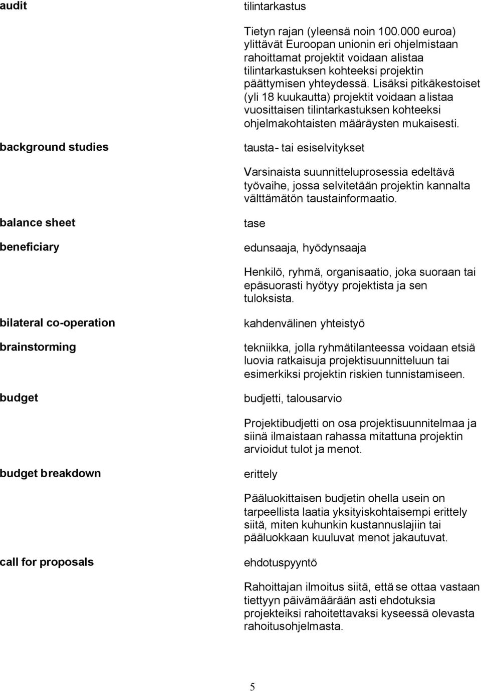 Lisäksi pitkäkestoiset (yli 18 kuukautta) projektit voidaan alistaa vuosittaisen tilintarkastuksen kohteeksi ohjelmakohtaisten määräysten mukaisesti.