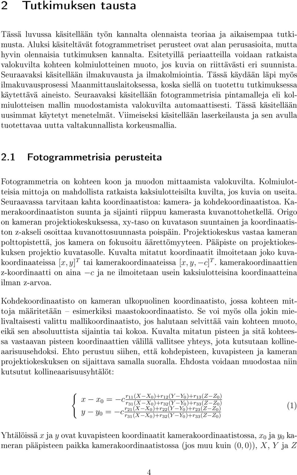 Esitetyillä periaatteilla voidaan ratkaista valokuvilta kohteen kolmiulotteinen muoto, jos kuvia on riittävästi eri suunnista. Seuraavaksi käsitellään ilmakuvausta ja ilmakolmiointia.