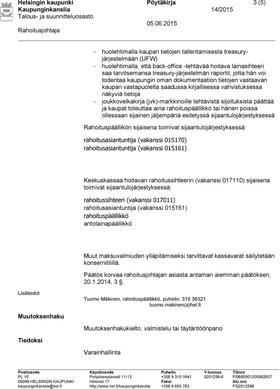 (jvk)-markkinoille tehtävistä sijoituksista päättää ja kaupat toteuttaa aina rahoituspäällikkö tai hänen poissa ollessaan sijainen jäljempänä esitetyssä sijaantulojärjestyksessä Rahoituspäällikön