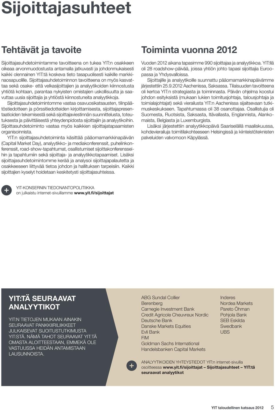 Sijoittajasuhdetoiminnon tavoitteena on myös kasvattaa sekä osake- että velkasijoittajien ja analyytikoiden kiinnostusta yhtiötä kohtaan, parantaa nykyisten omistajien uskollisuutta ja saavuttaa