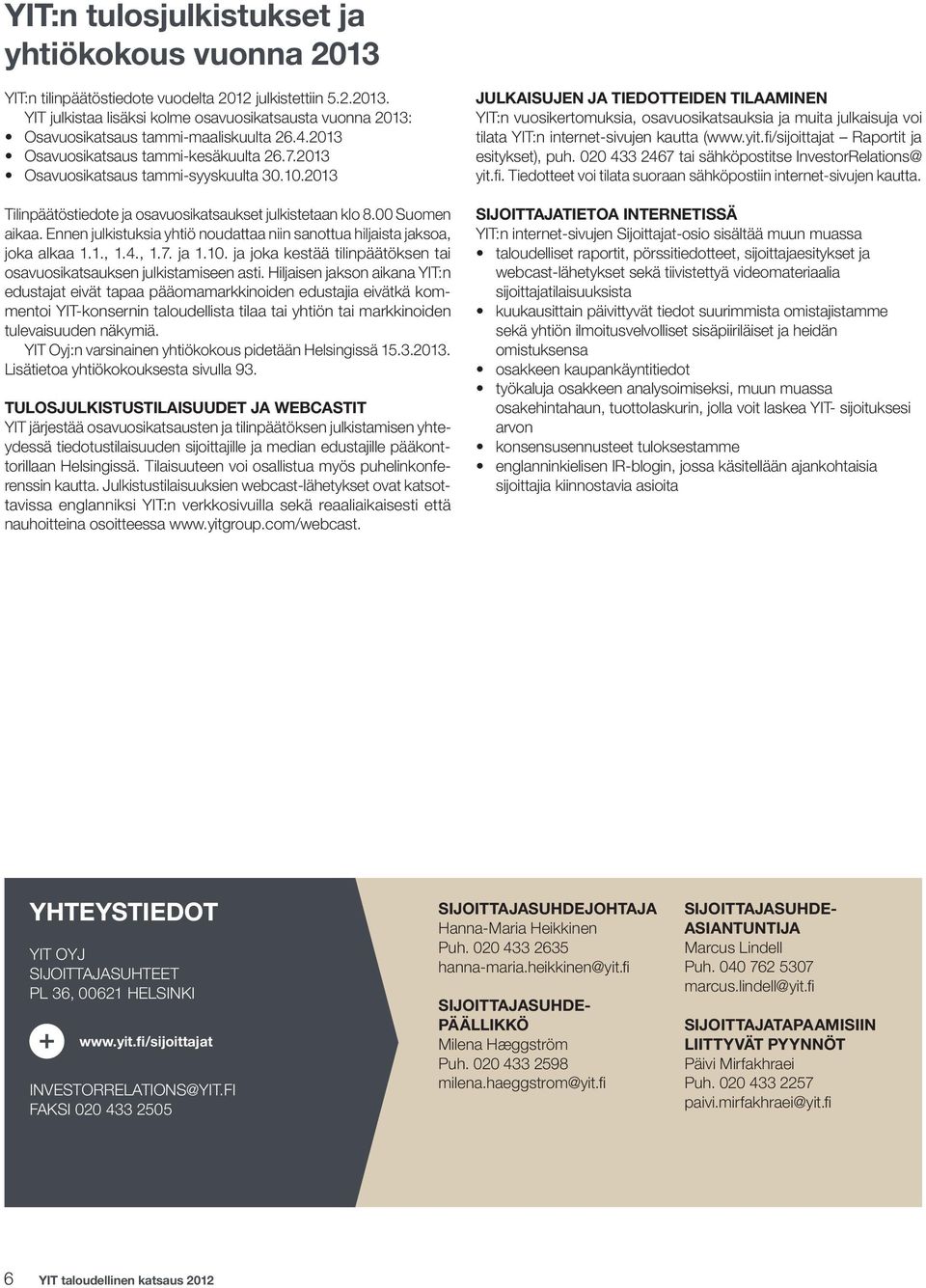 Ennen julkistuksia yhtiö noudattaa niin sanottua hiljaista jaksoa, joka alkaa 1.1., 1.4., 1.7. ja 1.10. ja joka kestää tilinpäätöksen tai osavuosikatsauksen julkistamiseen asti.