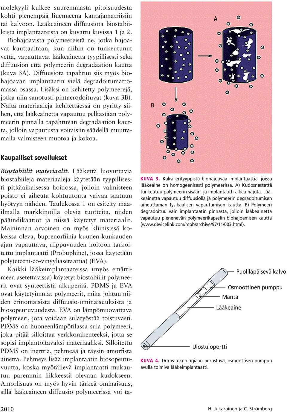 Diffuusiota tapahtuu siis myös biohajoavan implantaatin vielä degradoitumattomassa osassa. Lisäksi on kehitetty polymeerejä, jotka niin sanotusti pintaerodoituvat (kuva 3B).