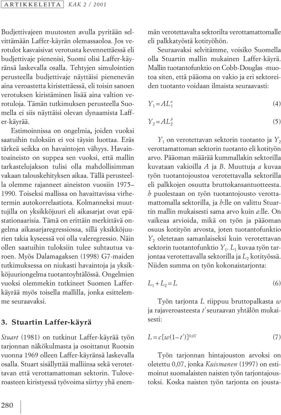 Tehtyjen simulointien perusteella budjettivaje näyttäisi pienenevän aina veroastetta kiristettäessä, eli toisin sanoen verotuksen kiristäminen lisää aina valtion verotuloja.