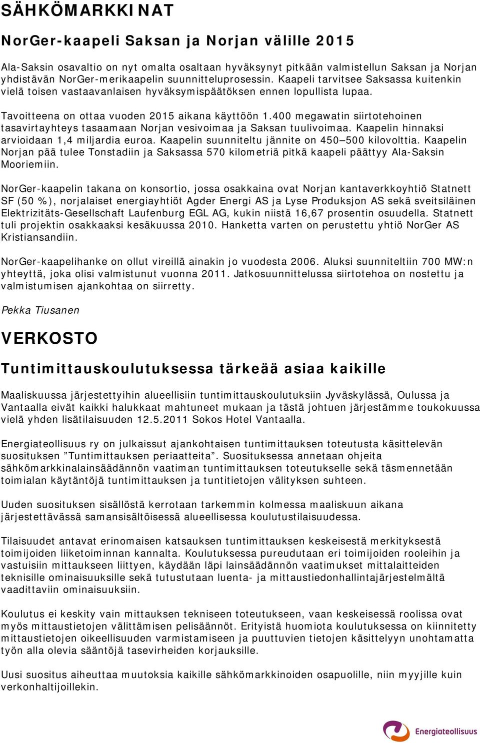 400 megawatin siirtotehoinen tasavirtayhteys tasaamaan Norjan vesivoimaa ja Saksan tuulivoimaa. Kaapelin hinnaksi arvioidaan 1,4 miljardia euroa. Kaapelin suunniteltu jännite on 450 500 kilovolttia.