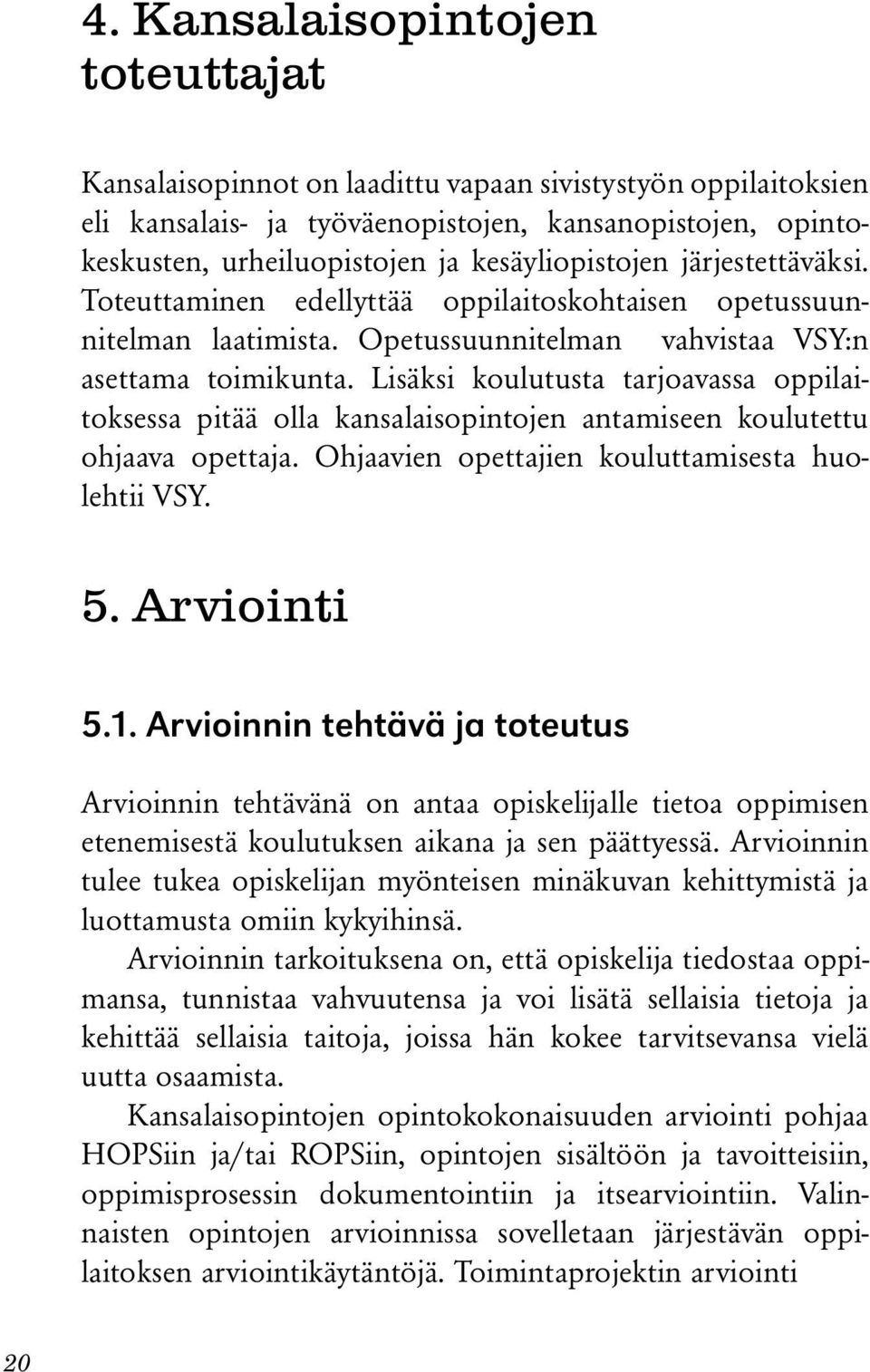 Lisäksi koulutusta tarjoavassa oppilaitoksessa pitää olla kansalaisopintojen antamiseen koulutettu ohjaava opettaja. Ohjaavien opettajien kouluttamisesta huolehtii VSY. 5. Arviointi 5.1.