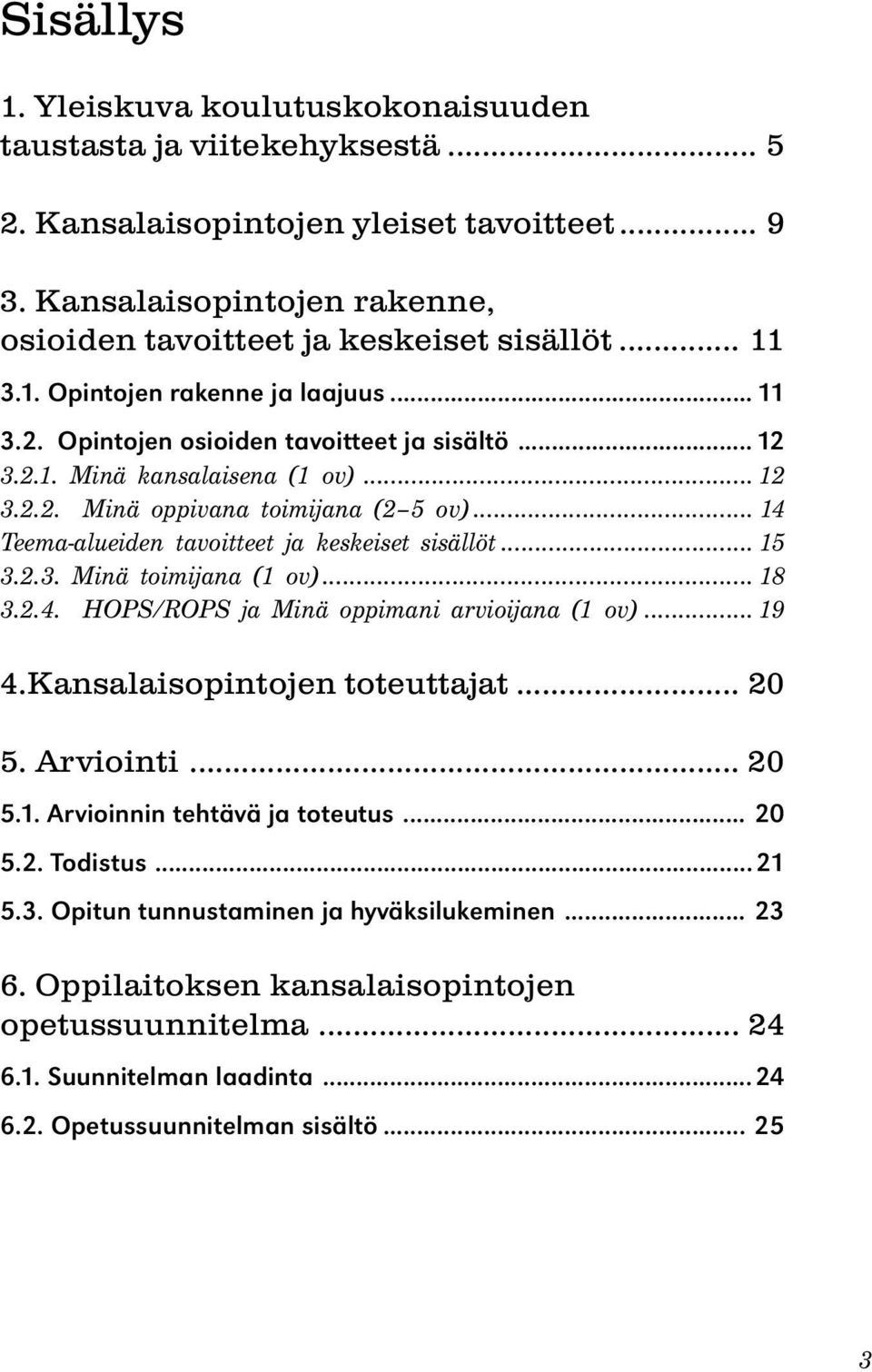 .. 14 Teema-alueiden tavoitteet ja keskeiset sisällöt... 15 3.2.3. Minä toimijana (1 ov)... 18 3.2.4. HOPS/ROPS ja Minä oppimani arvioijana (1 ov)... 19 4.Kansalaisopintojen toteuttajat... 20 5.