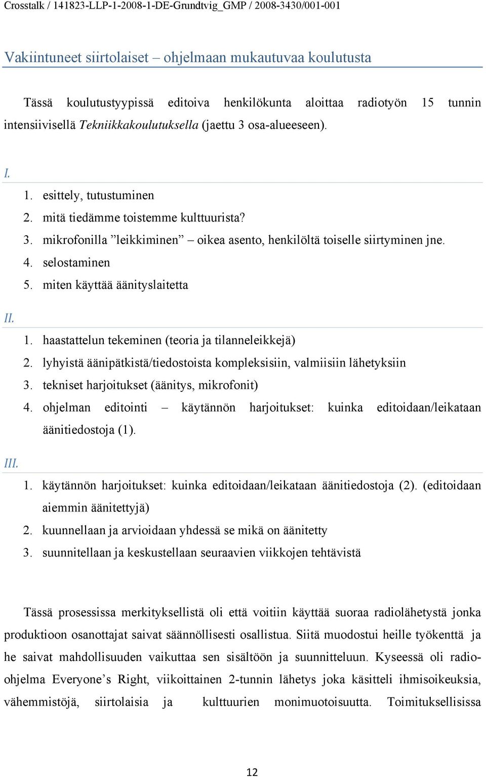 miten käyttää äänityslaitetta 1. haastattelun tekeminen (teoria ja tilanneleikkejä) 2. lyhyistä äänipätkistä/tiedostoista kompleksisiin, valmiisiin lähetyksiin 3.