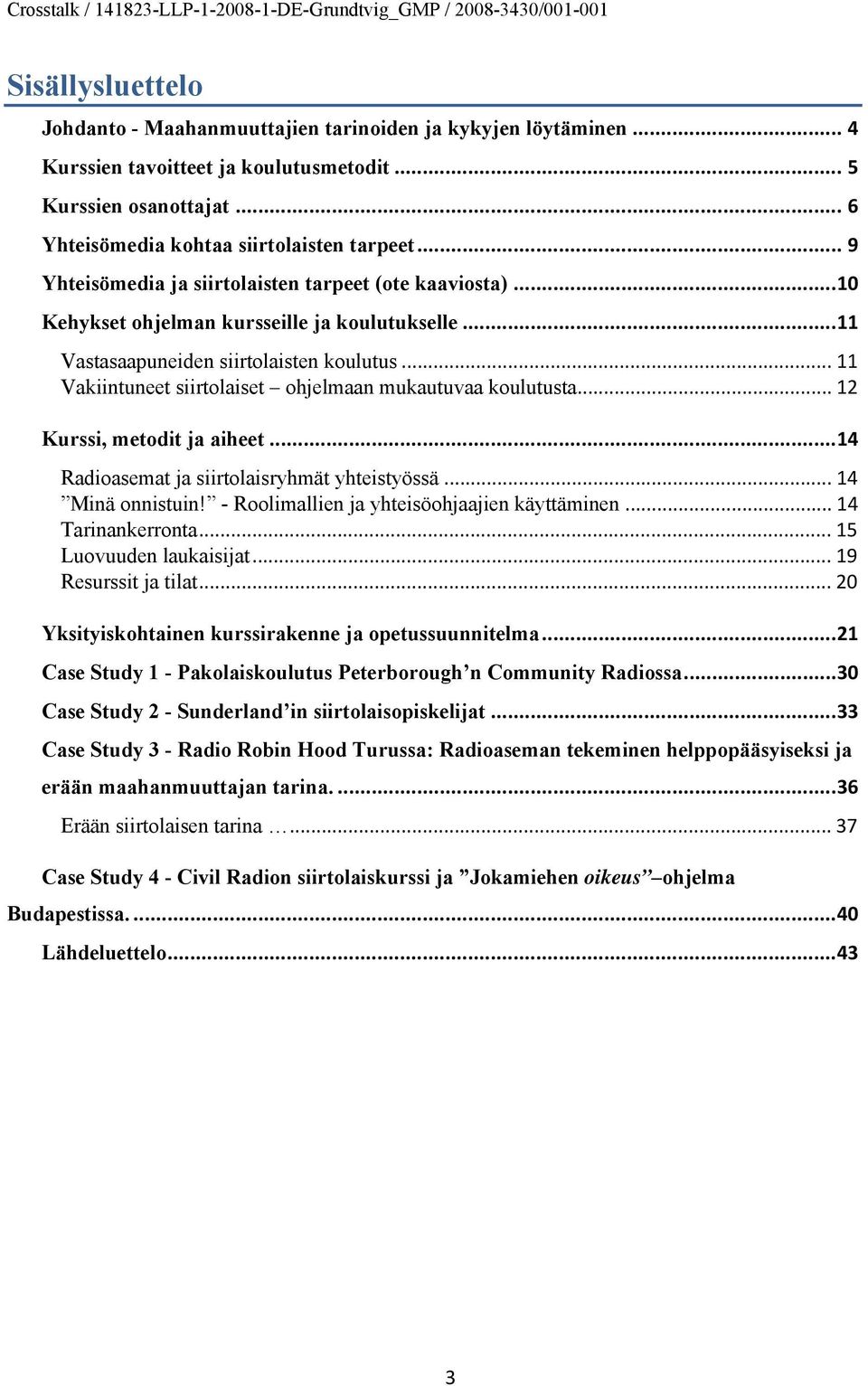 .. 11 Vakiintuneet siirtolaiset ohjelmaan mukautuvaa koulutusta... 12 Kurssi, metodit ja aiheet...14 Radioasemat ja siirtolaisryhmät yhteistyössä... 14 Minä onnistuin!