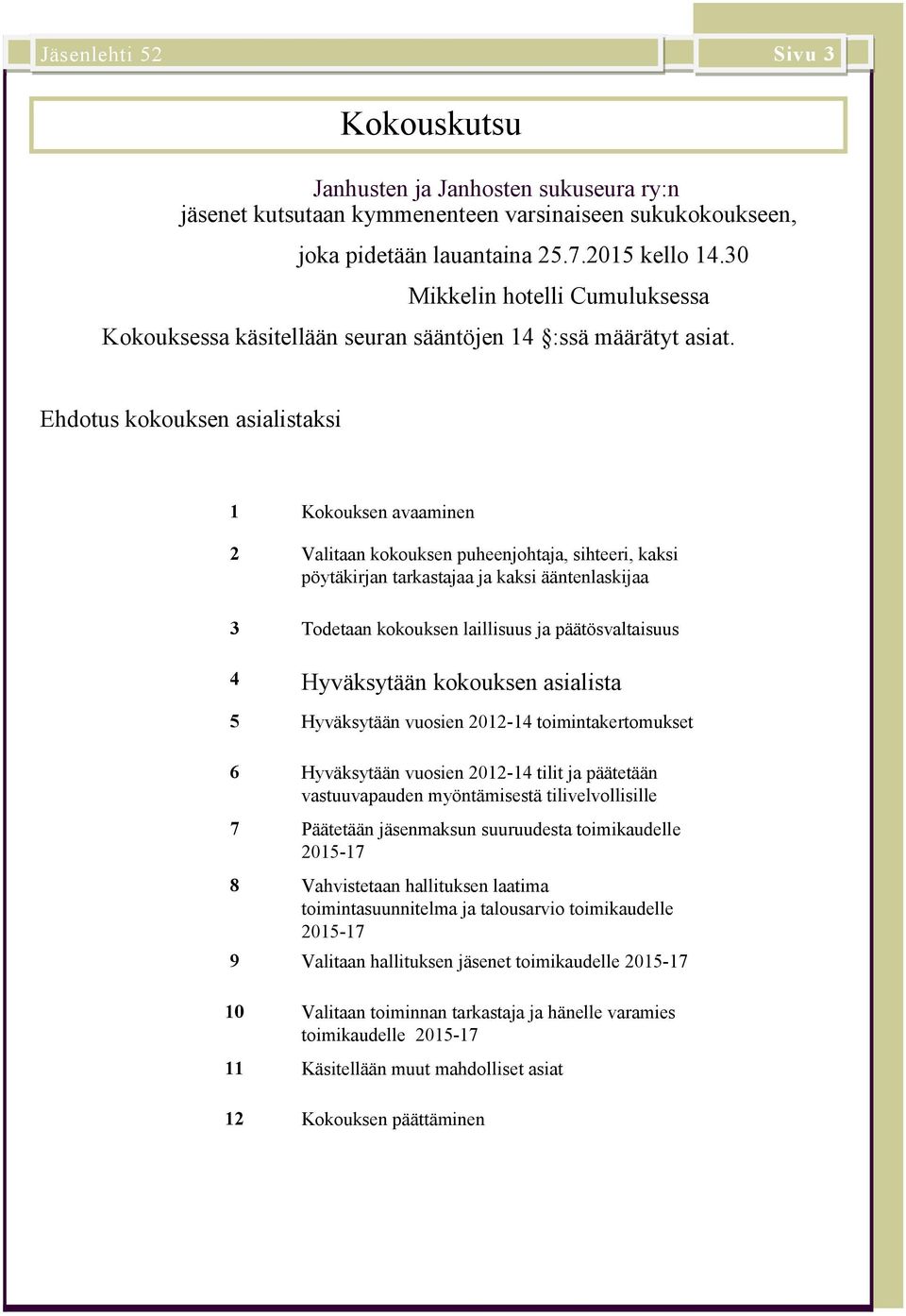 Ehdotus kokouksen asialistaksi 1 Kokouksen avaaminen 2 Valitaan kokouksen puheenjohtaja, sihteeri, kaksi pöytäkirjan tarkastajaa ja kaksi ääntenlaskijaa 3 Todetaan kokouksen laillisuus ja