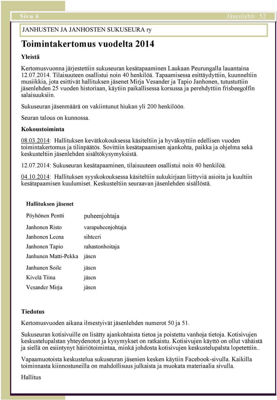 perehdyttiin frisbeegolfin salaisuuksiin. Sukuseuran määrä on vakiintunut hiukan yli 200 henkilöön. Seuran talous on kunnossa. Kokoustoiminta 08.03.