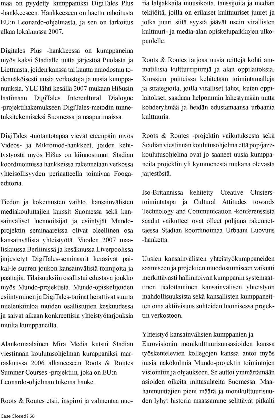 YLE lähti kesällä 2007 mukaan Hi8usin laatimaan DigiTales Intercultural Dialogue -projektihakemukseen DigiTales-metodin tunnetuksitekemiseksi Suomessa ja naapurimaissa.