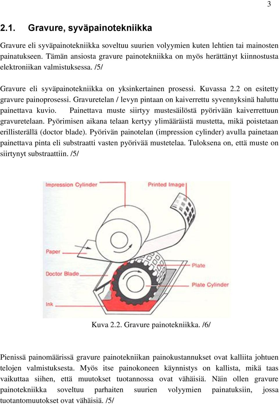 2 on esitetty gravure painoprosessi. Gravuretelan / levyn pintaan on kaiverrettu syvennyksinä haluttu painettava kuvio. Painettava muste siirtyy mustesäilöstä pyörivään kaiverrettuun gravuretelaan.