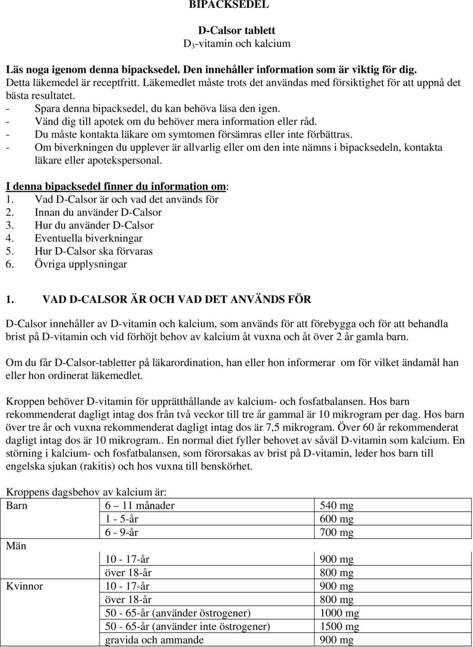 - Vänd dig till apotek om du behöver mera information eller råd. - Du måste kontakta läkare om symtomen försämras eller inte förbättras.