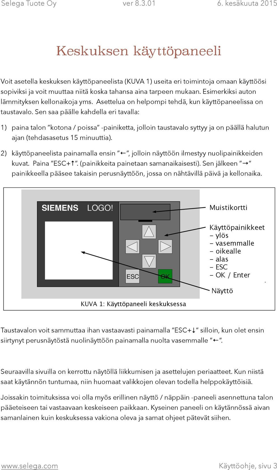 Sen saa päälle kahdella eri tavalla: 1) paina talon kotona / poissa -painiketta, jolloin taustavalo syttyy ja on päällä halutun ajan (tehdasasetus 15 minuuttia).