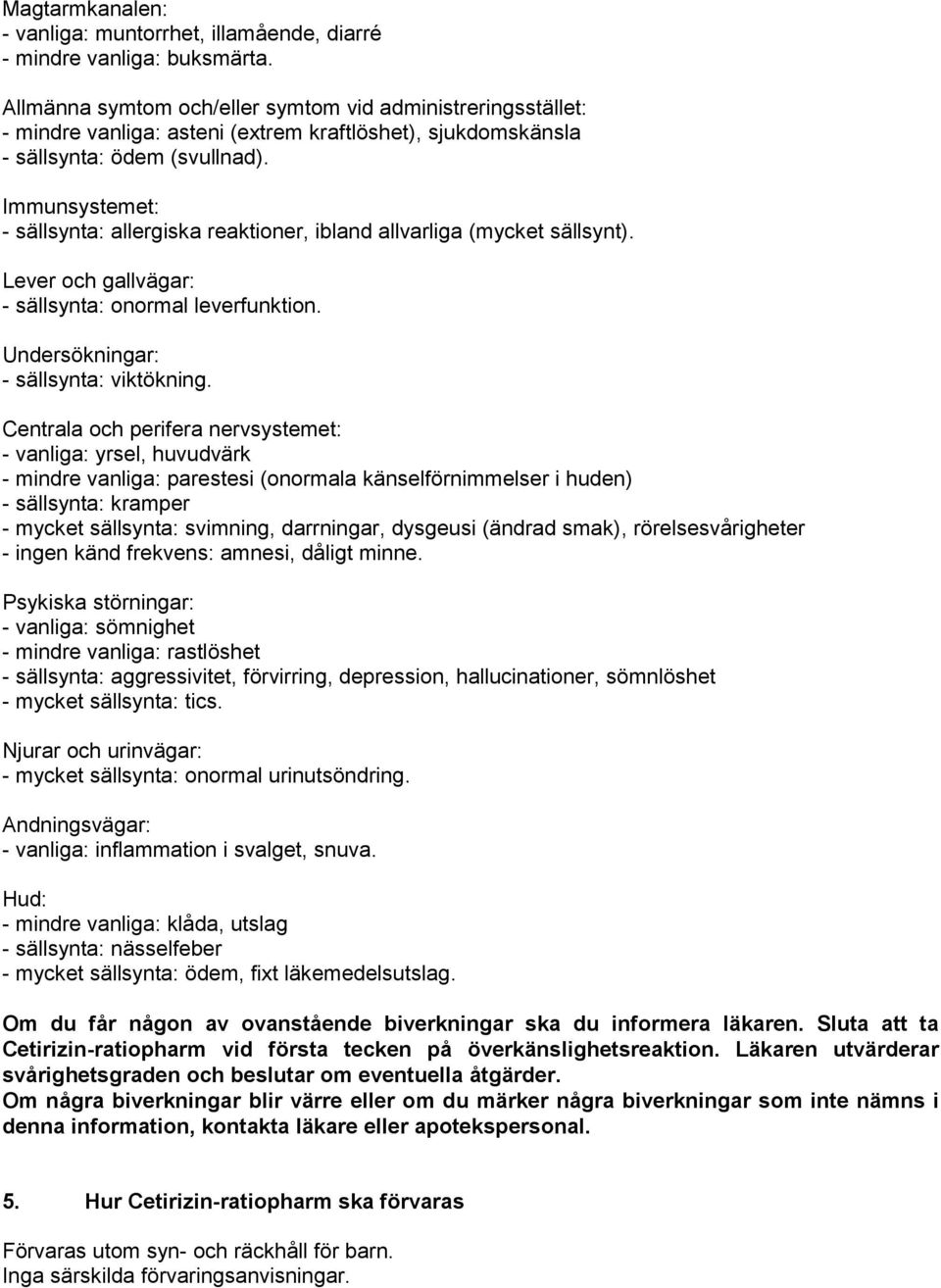 Immunsystemet: - sällsynta: allergiska reaktioner, ibland allvarliga (mycket sällsynt). Lever och gallvägar: - sällsynta: onormal leverfunktion. Undersökningar: - sällsynta: viktökning.