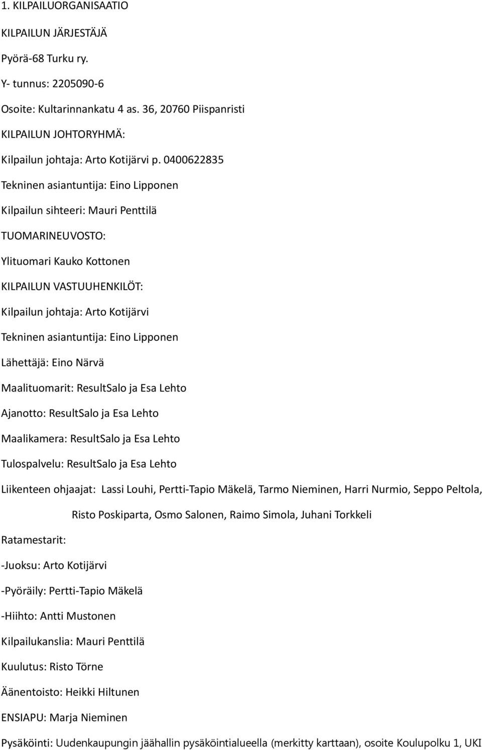 asiantuntija: Eino Lipponen Lähettäjä: Eino Närvä Maalituomarit: ResultSalo ja Esa Lehto Ajanotto: ResultSalo ja Esa Lehto Maalikamera: ResultSalo ja Esa Lehto Tulospalvelu: ResultSalo ja Esa Lehto