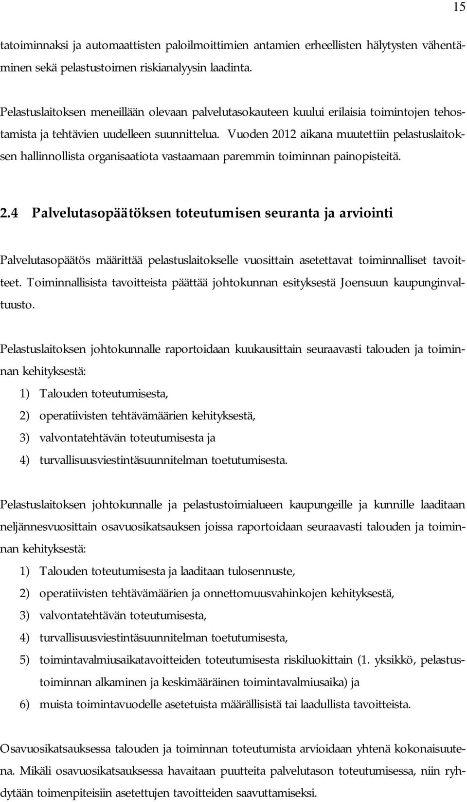 Vuoden 2012 aikana muutettiin pelastuslaitoksen hallinnollista organisaatiota vastaamaan paremmin toiminnan painopisteitä. 2.4 Palvelutasopäätöksen toteutumisen seuranta ja arviointi Palvelutasopäätös määrittää pelastuslaitokselle vuosittain asetettavat toiminnalliset tavoitteet.