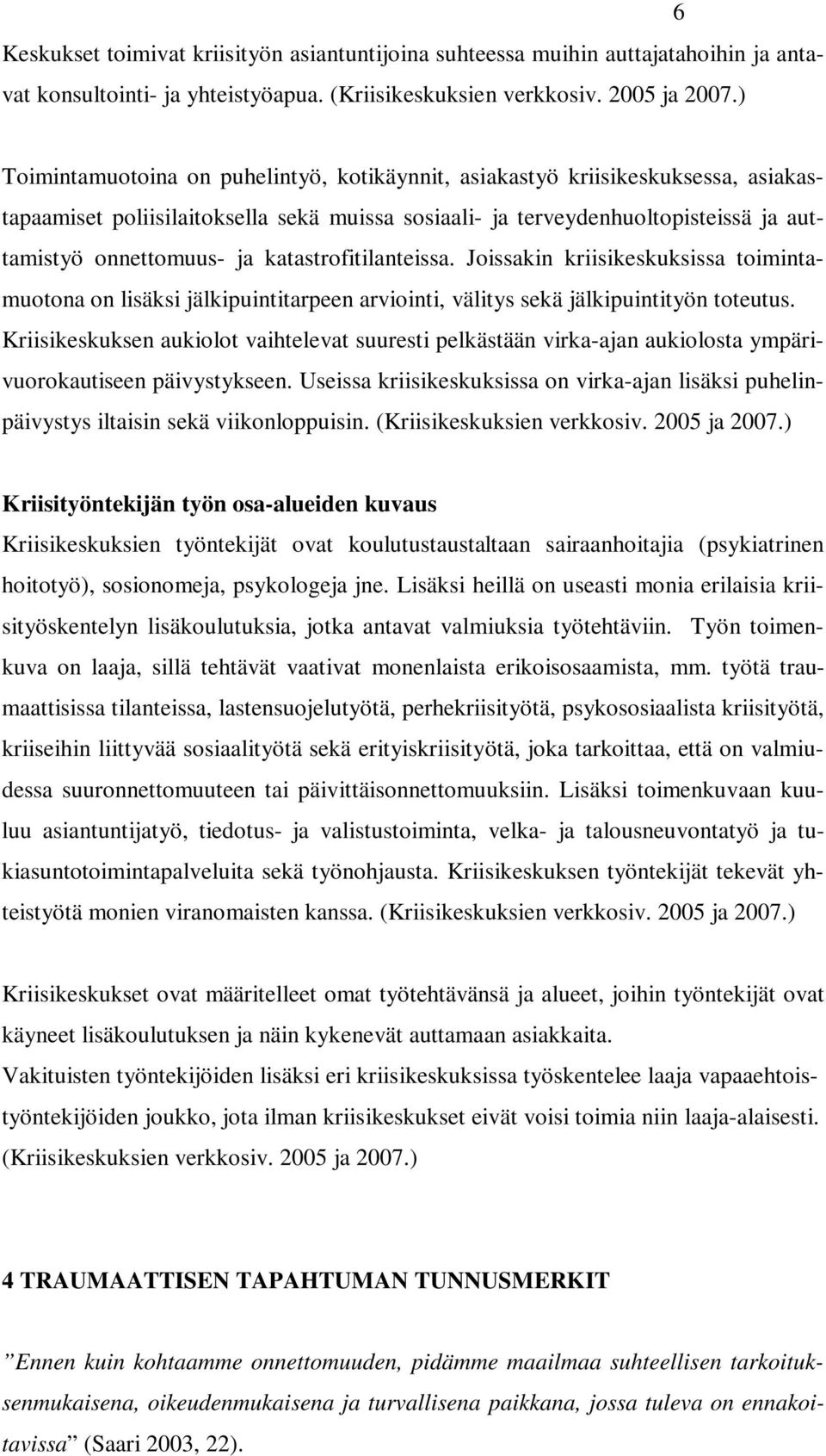 katastrofitilanteissa. Joissakin kriisikeskuksissa toimintamuotona on lisäksi jälkipuintitarpeen arviointi, välitys sekä jälkipuintityön toteutus.