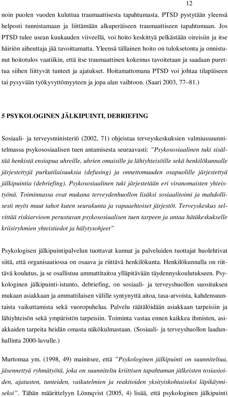 Yleensä tällainen hoito on tuloksetonta ja onnistunut hoitotulos vaatiikin, että itse traumaattinen kokemus tavoitetaan ja saadaan purettua siihen liittyvät tunteet ja ajatukset.