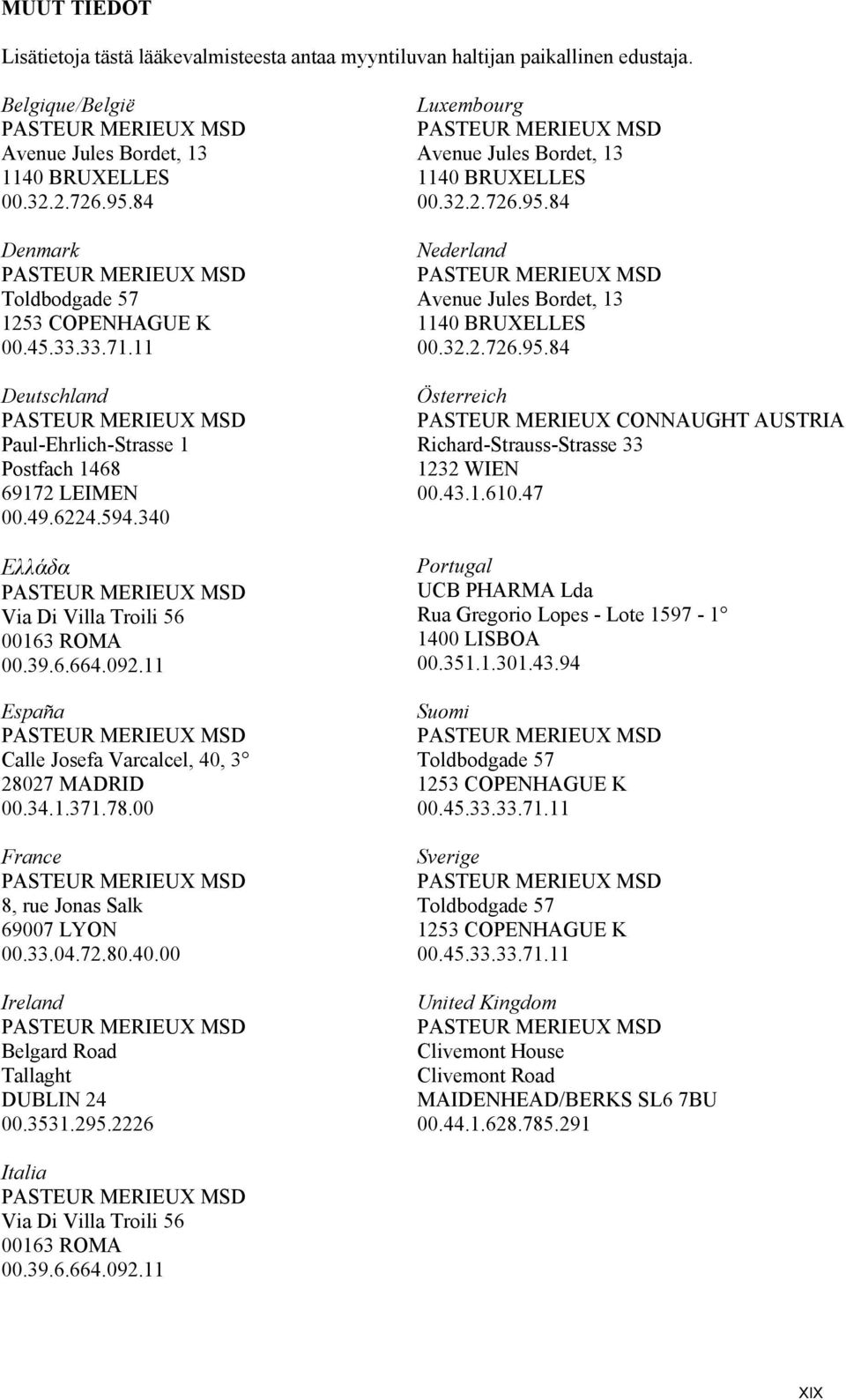 11 España Calle Josefa Varcalcel, 40, 3 28027 MADRID 00.34.1.371.78.00 France 8, rue Jonas Salk 69007 LYON 00.33.04.72.80.40.00 Ireland Belgard Road Tallaght DUBLIN 24 00.3531.295.