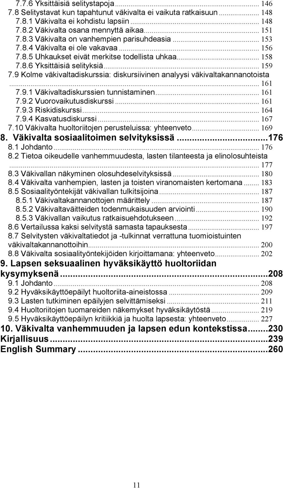 9 Kolme väkivaltadiskurssia: diskursiivinen analyysi väkivaltakannanotoista... 161 7.9.1 Väkivaltadiskurssien tunnistaminen... 161 7.9.2 Vuorovaikutusdiskurssi... 161 7.9.3 Riskidiskurssi... 164 7.9.4 Kasvatusdiskurssi.