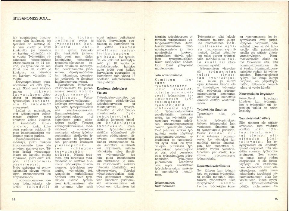 Erityistapauksissa irtisanomisaika voi olla lyhyempi. Näitä ovat irtisanominen liikkeen luovutuksen yhteydessä jo irtisanominen työnantajan konkurssin toi kuoleman yhteysessö.